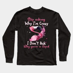 Funny Flamingo Stop Asking Why I'm Crazy Shirt Long Sleeve T-Shirt